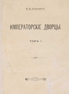 Успенский А. Императорские дворцы. В 2 т. Т. 1-2. М.: Печатня А.И. Снегиревой, 1913.